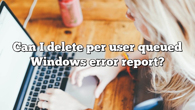 Can I delete per user queued Windows error report?