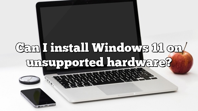 Can I install Windows 11 on unsupported hardware?