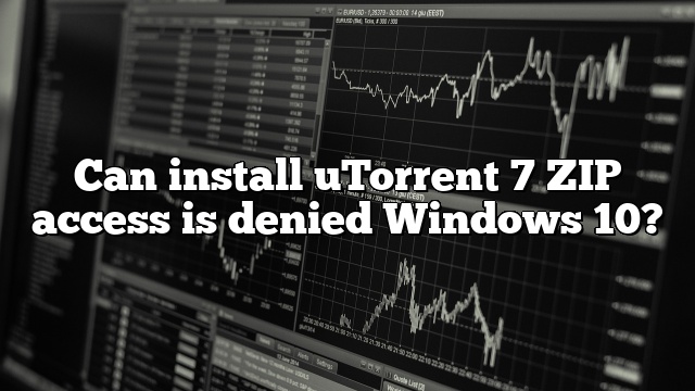 Can install uTorrent 7 ZIP access is denied Windows 10?