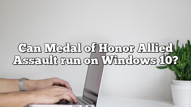 Can Medal of Honor Allied Assault run on Windows 10?