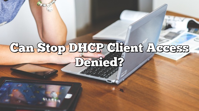 Can Stop DHCP Client Access Denied?