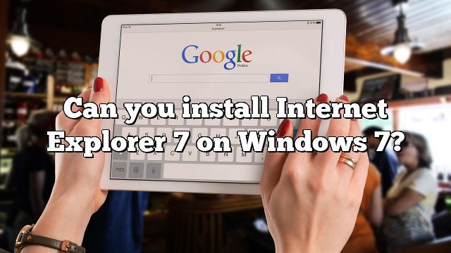 Can you install Internet Explorer 7 on Windows 7?