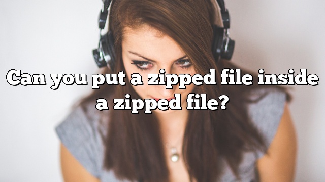 Can you put a zipped file inside a zipped file?