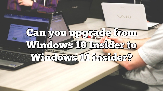 Can you upgrade from Windows 10 Insider to Windows 11 insider?