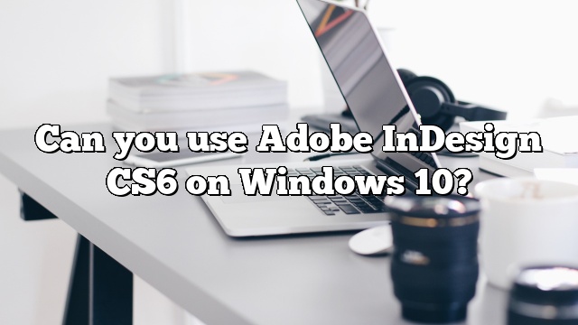 Can you use Adobe InDesign CS6 on Windows 10?