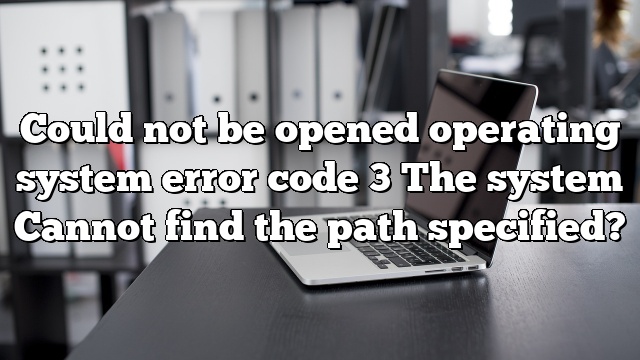 Could not be opened operating system error code 3 The system Cannot find the path specified?