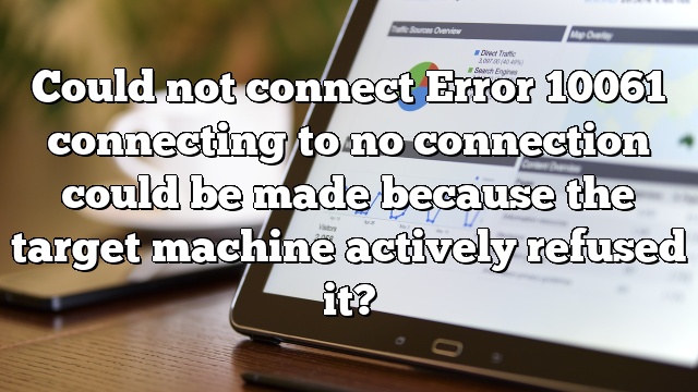 Could not connect Error 10061 connecting to no connection could be made because the target machine actively refused it?