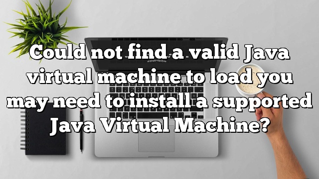 Could not find a valid Java virtual machine to load you may need to install a supported Java Virtual Machine?