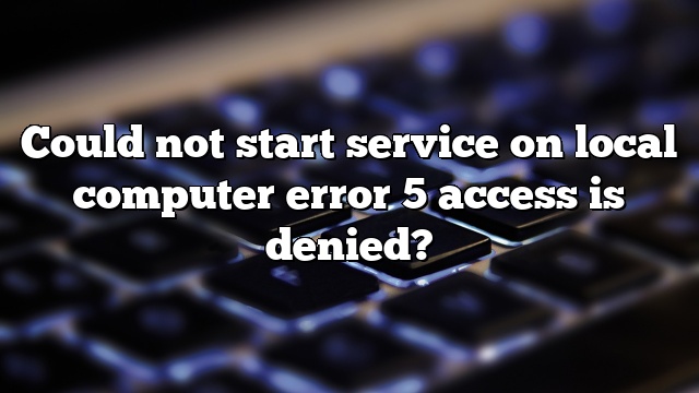 Could not start service on local computer error 5 access is denied?