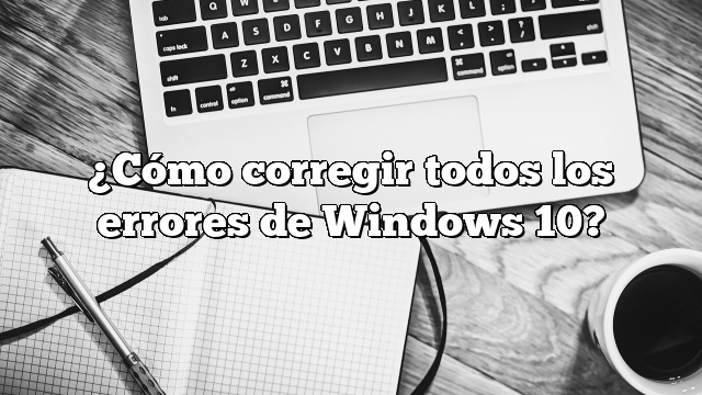 ¿Cómo corregir todos los errores de Windows 10?