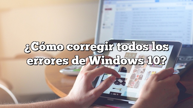 ¿Cómo corregir todos los errores de Windows 10?