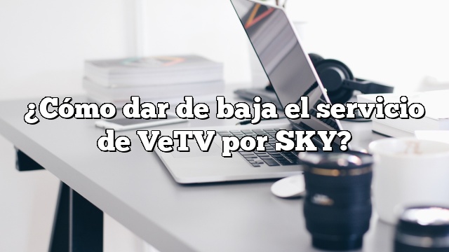 ¿Cómo dar de baja el servicio de VeTV por SKY?