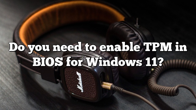 Do you need to enable TPM in BIOS for Windows 11?