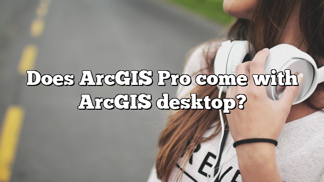 Does ArcGIS Pro come with ArcGIS desktop?