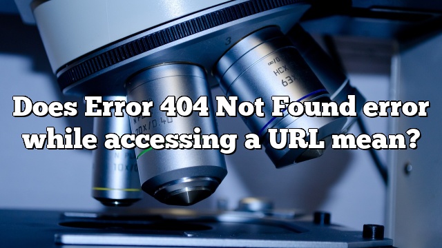 Does Error 404 Not Found error while accessing a URL mean?