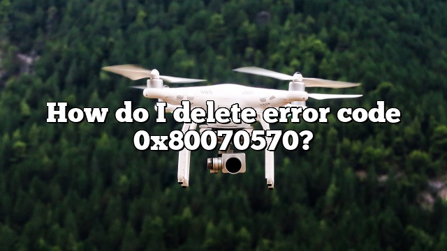 How do I delete error code 0x80070570?