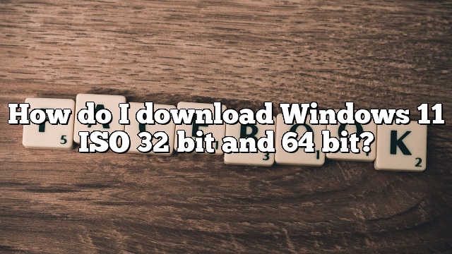 How do I download Windows 11 ISO 32 bit and 64 bit?