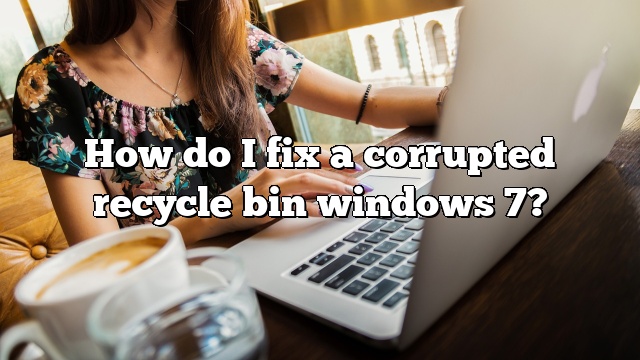 How do I fix a corrupted recycle bin windows 7?