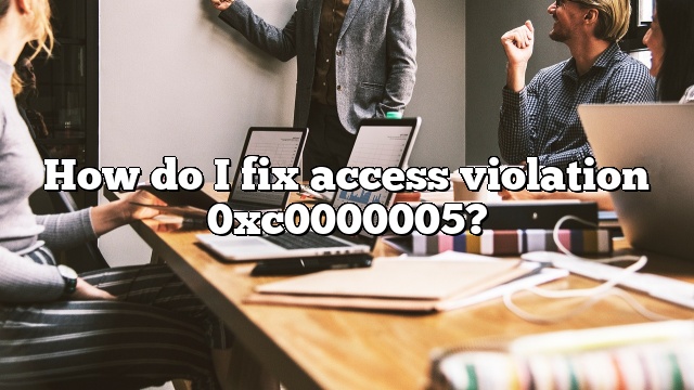 How do I fix access violation 0xc0000005?