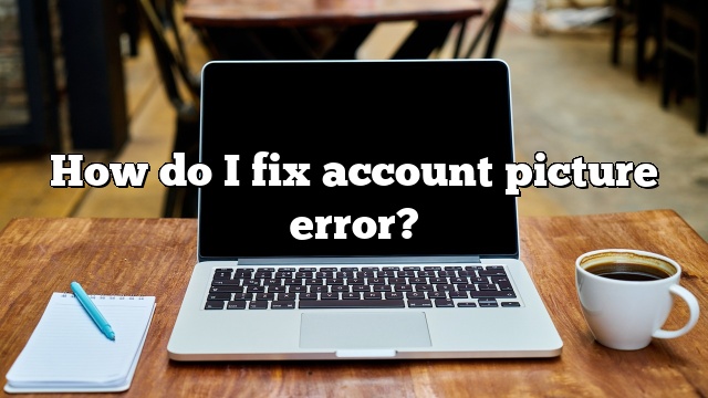 How do I fix account picture error?
