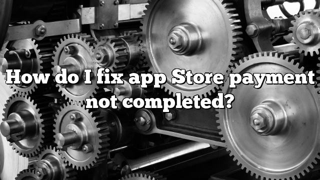 How do I fix app Store payment not completed?