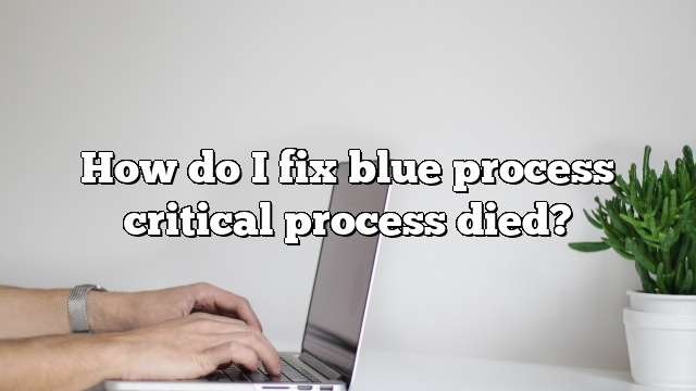 How do I fix blue process critical process died?