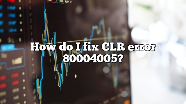 How do I fix CLR error 80004005?