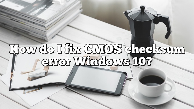 How do I fix CMOS checksum error Windows 10?
