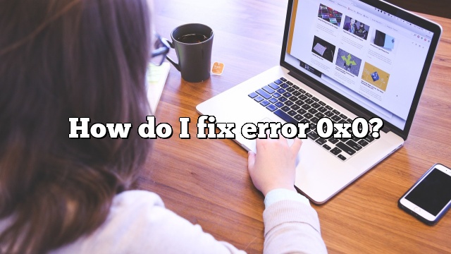 How do I fix error 0x0?