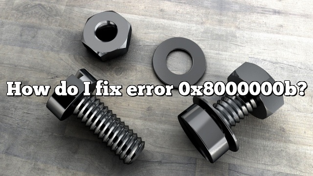 How do I fix error 0x8000000b?