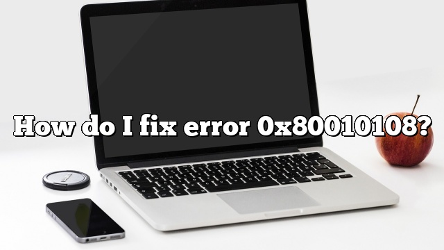 How do I fix error 0x80010108?