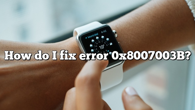 How do I fix error 0x8007003B?