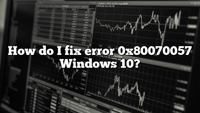 How do I fix error 0x80070057 Windows 10?
