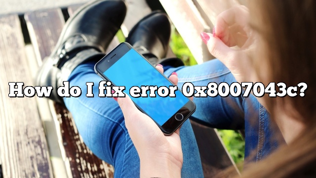 How do I fix error 0x8007043c?