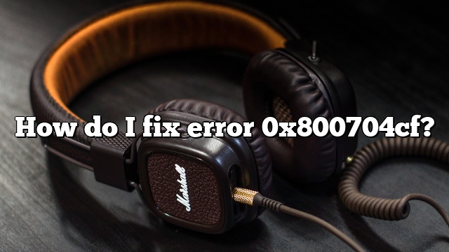 How do I fix error 0x800704cf?