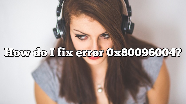 How do I fix error 0x80096004?