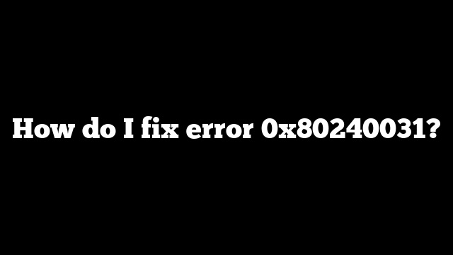 How do I fix error 0x80240031?