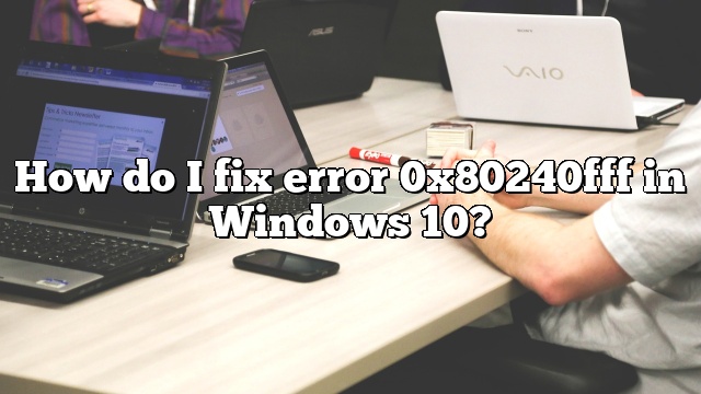 How do I fix error 0x80240fff in Windows 10?