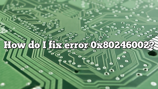 How do I fix error 0x80246002?