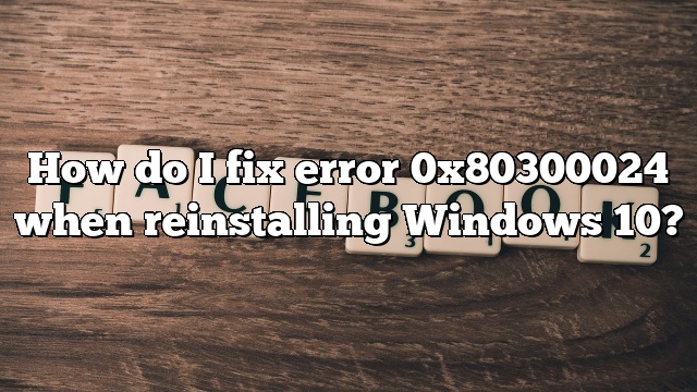How do I fix error 0x80300024 when reinstalling Windows 10?