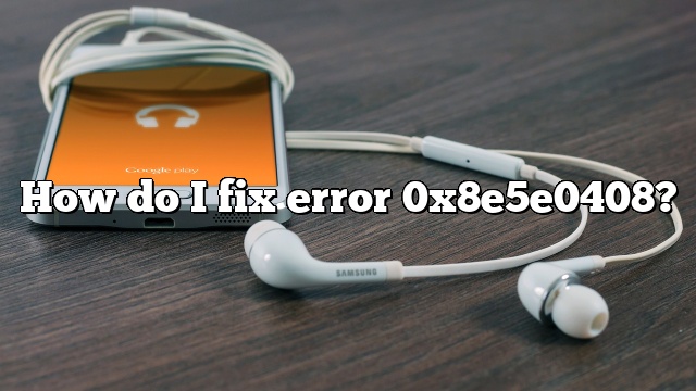 How do I fix error 0x8e5e0408?