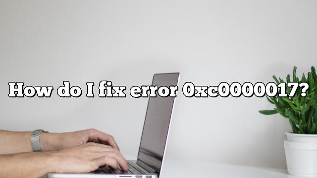 How do I fix error 0xc0000017?