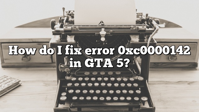How do I fix error 0xc0000142 in GTA 5?