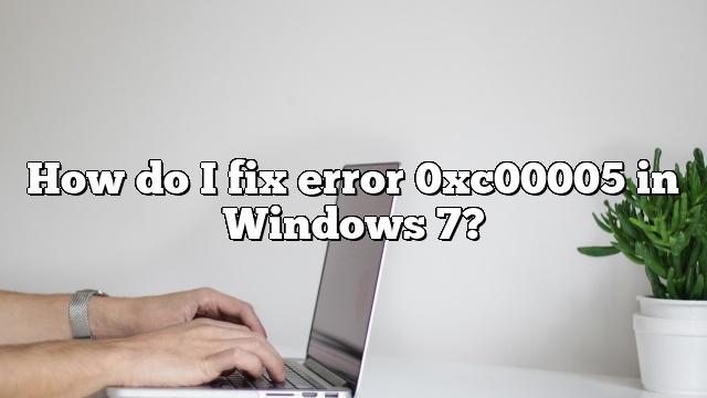 How do I fix error 0xc00005 in Windows 7?