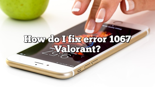 How do I fix error 1067 Valorant?