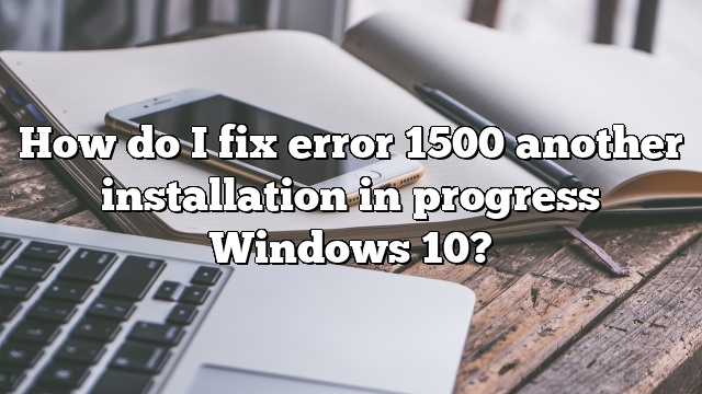 How do I fix error 1500 another installation in progress Windows 10?