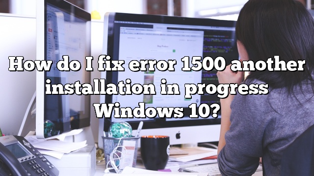 How do I fix error 1500 another installation in progress Windows 10?