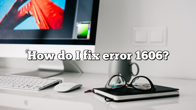 How do I fix error 1606?