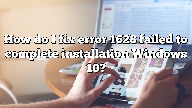 How do I fix error 1628 failed to complete installation Windows 10?