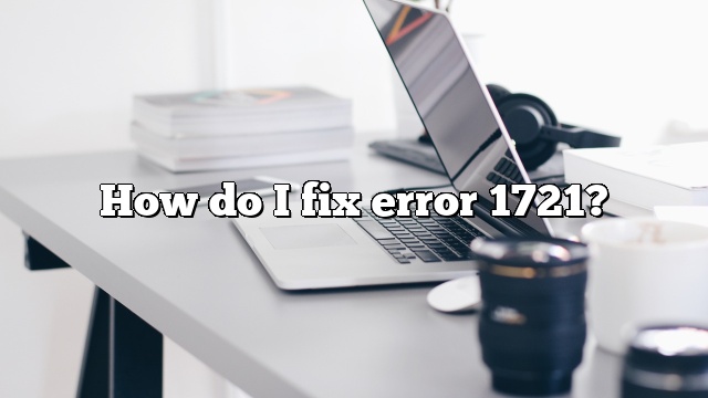 How do I fix error 1721?